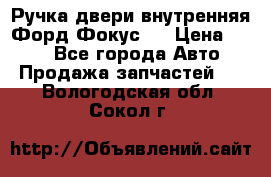 Ручка двери внутренняя Форд Фокус 2 › Цена ­ 200 - Все города Авто » Продажа запчастей   . Вологодская обл.,Сокол г.